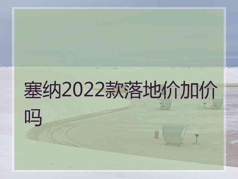 塞纳2022款落地价加价吗