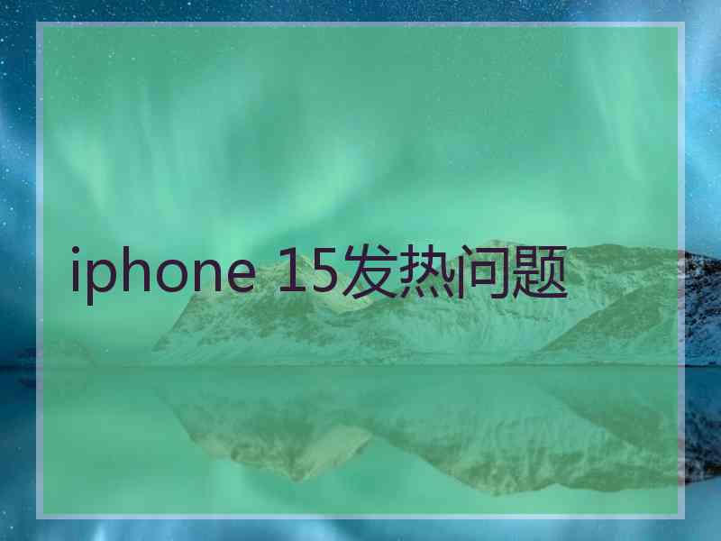 iphone 15发热问题