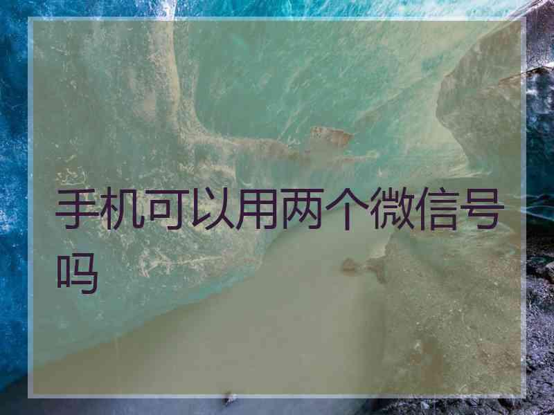 手机可以用两个微信号吗