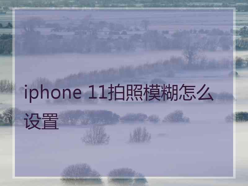 iphone 11拍照模糊怎么设置