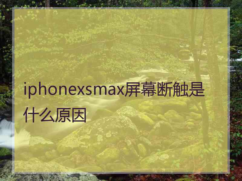 iphonexsmax屏幕断触是什么原因