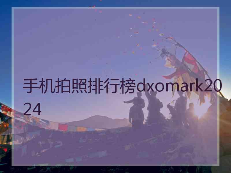 手机拍照排行榜dxomark2024