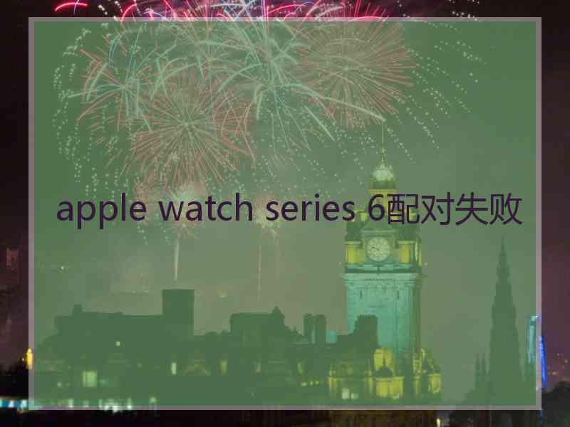 apple watch series 6配对失败