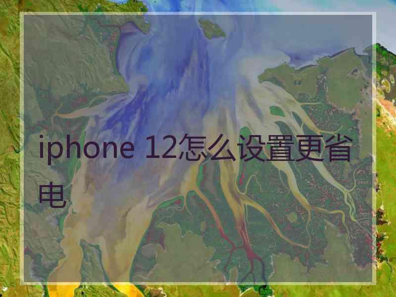 iphone 12怎么设置更省电