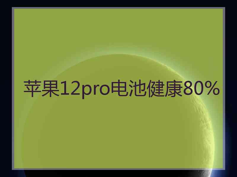 苹果12pro电池健康80%