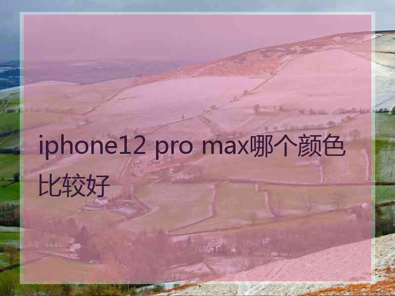 iphone12 pro max哪个颜色比较好