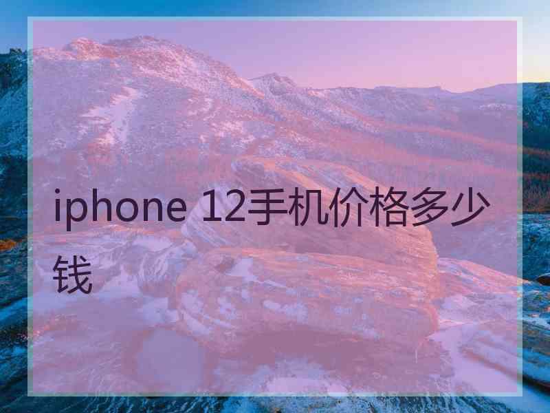 iphone 12手机价格多少钱