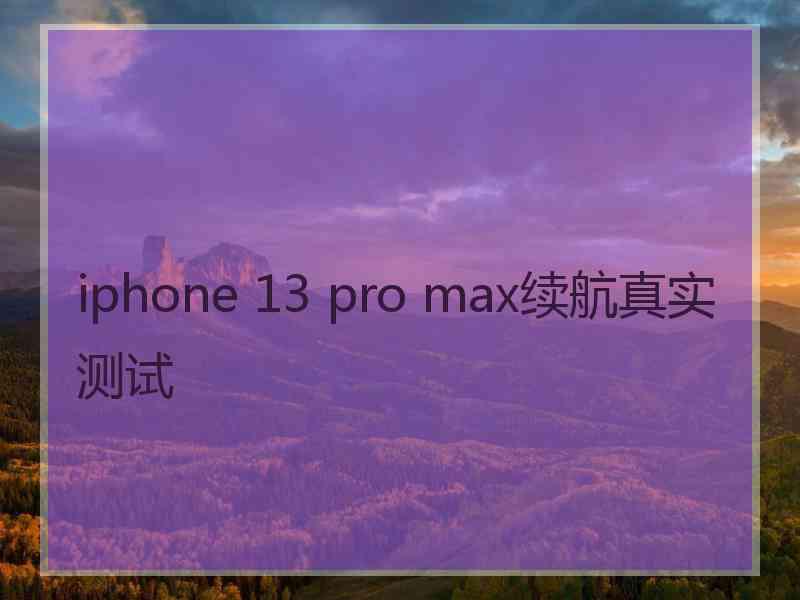 iphone 13 pro max续航真实测试