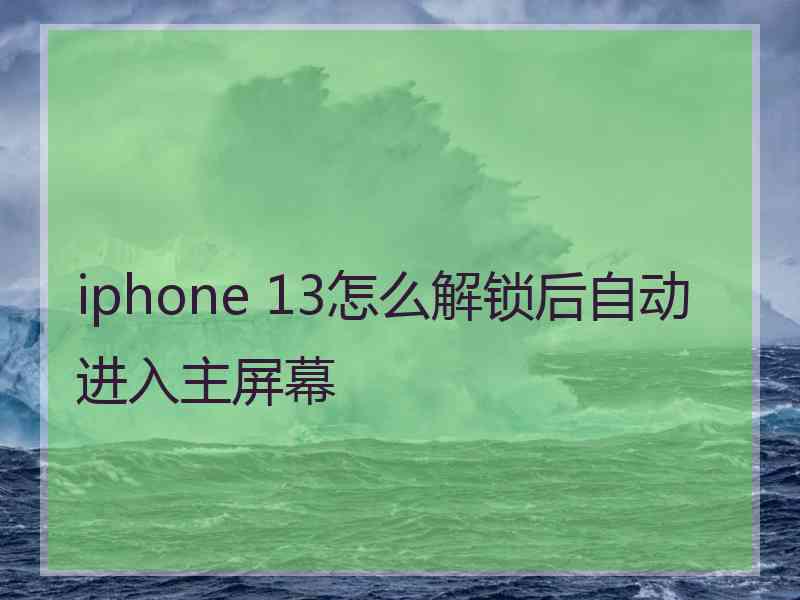 iphone 13怎么解锁后自动进入主屏幕