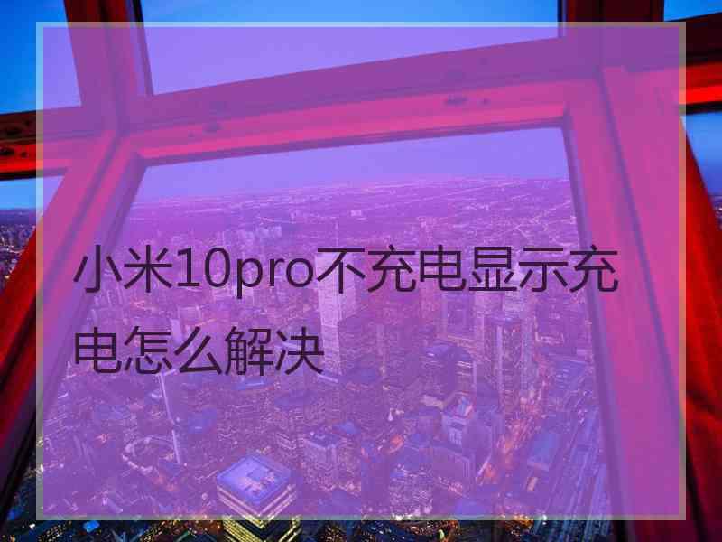 小米10pro不充电显示充电怎么解决