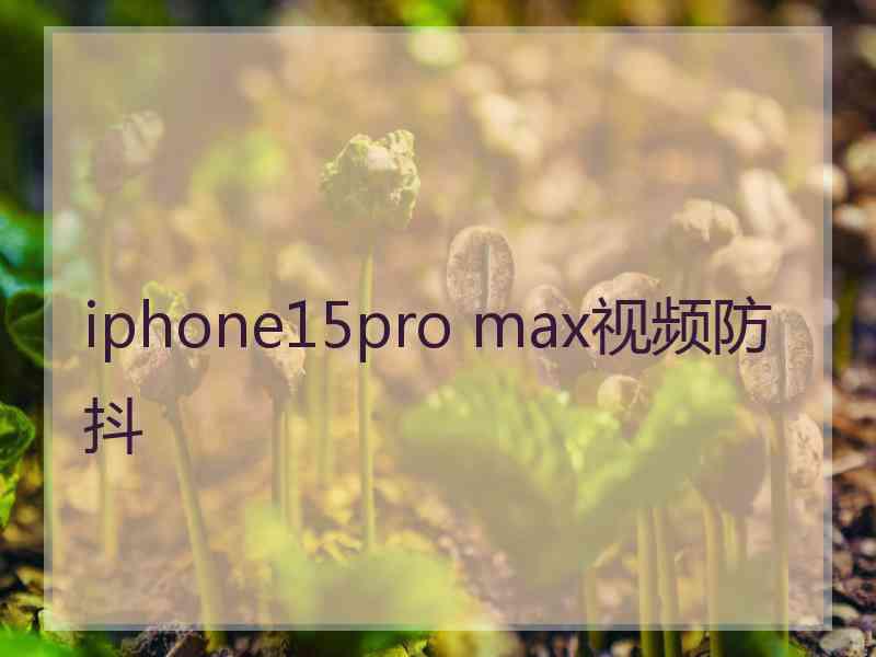 iphone15pro max视频防抖