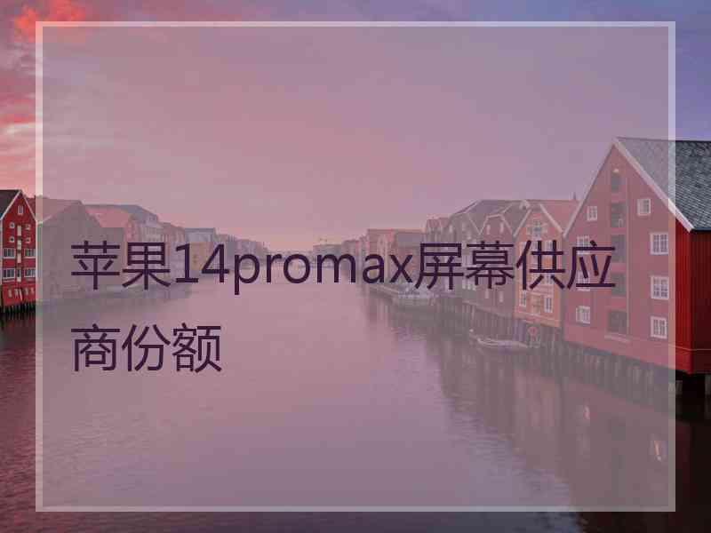 苹果14promax屏幕供应商份额