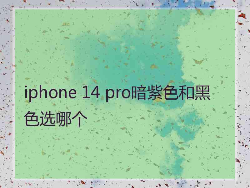 iphone 14 pro暗紫色和黑色选哪个