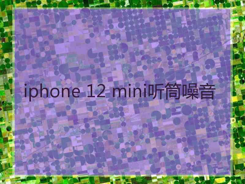 iphone 12 mini听筒噪音