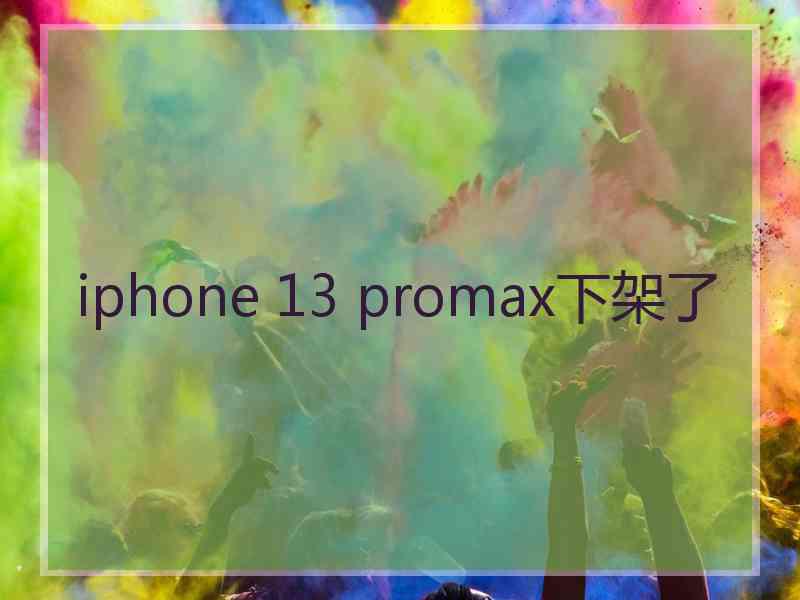 iphone 13 promax下架了