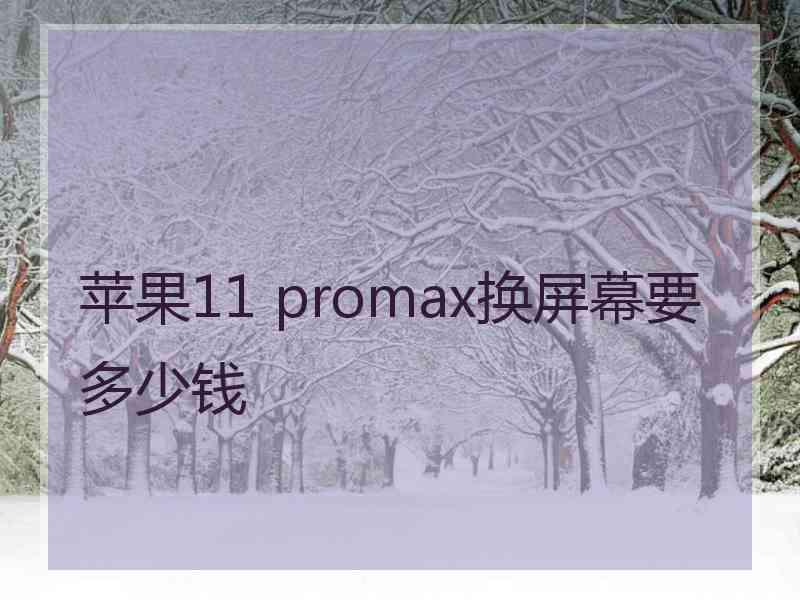 苹果11 promax换屏幕要多少钱