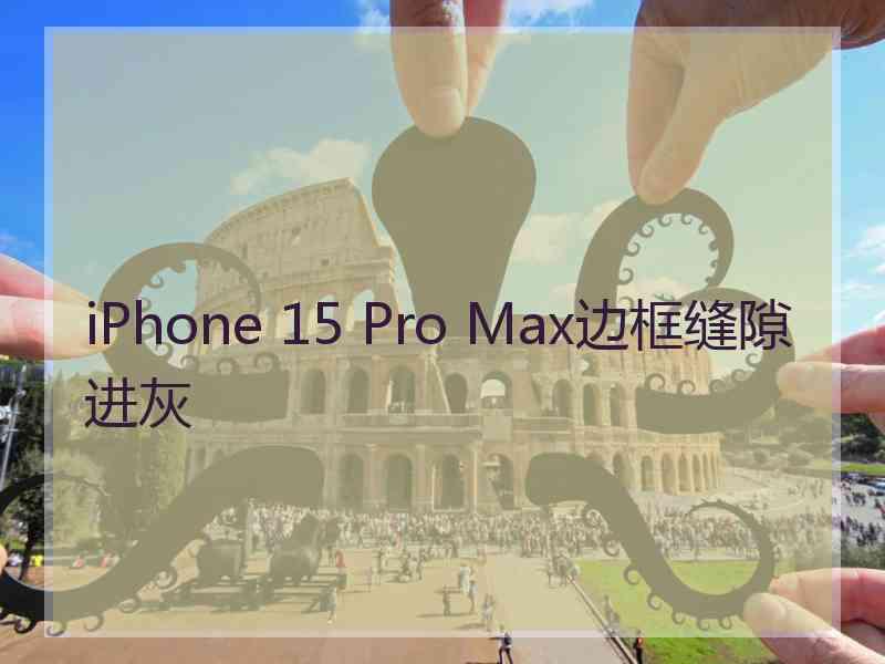 iPhone 15 Pro Max边框缝隙进灰