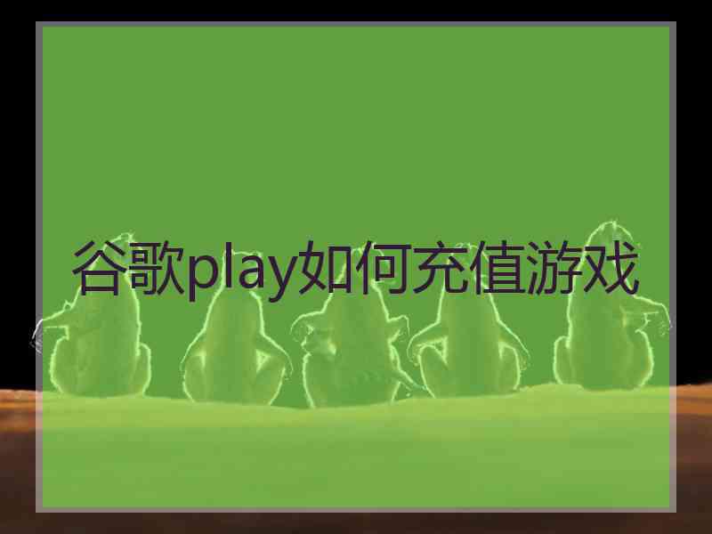 谷歌play如何充值游戏