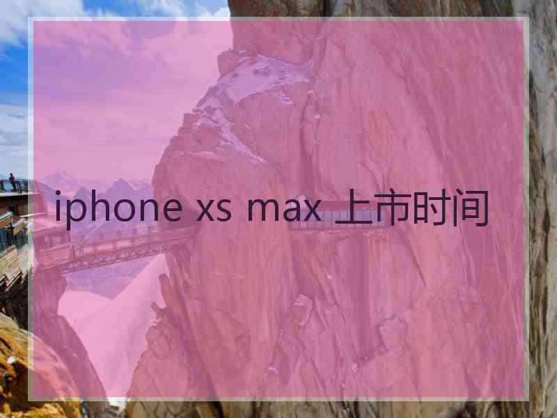 iphone xs max 上市时间