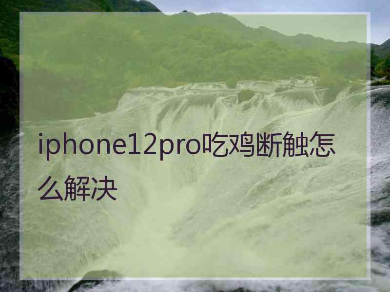 iphone12pro吃鸡断触怎么解决