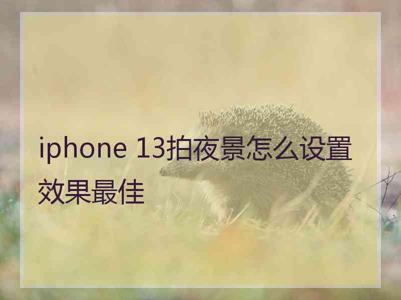 iphone 13拍夜景怎么设置效果最佳