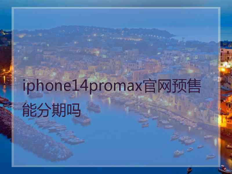 iphone14promax官网预售能分期吗