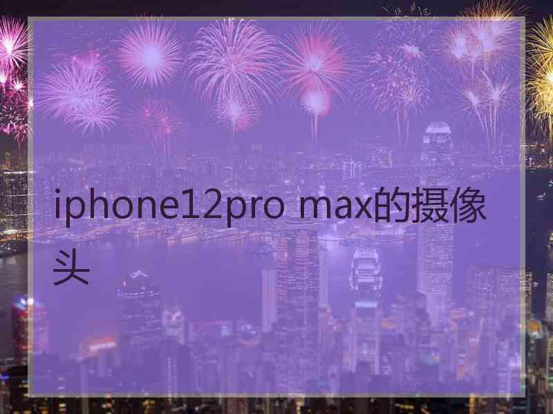 iphone12pro max的摄像头