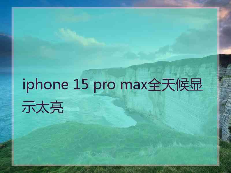 iphone 15 pro max全天候显示太亮