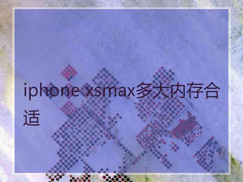 iphone xsmax多大内存合适