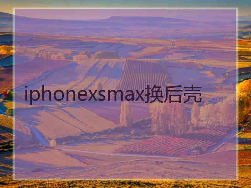 iphonexsmax换后壳