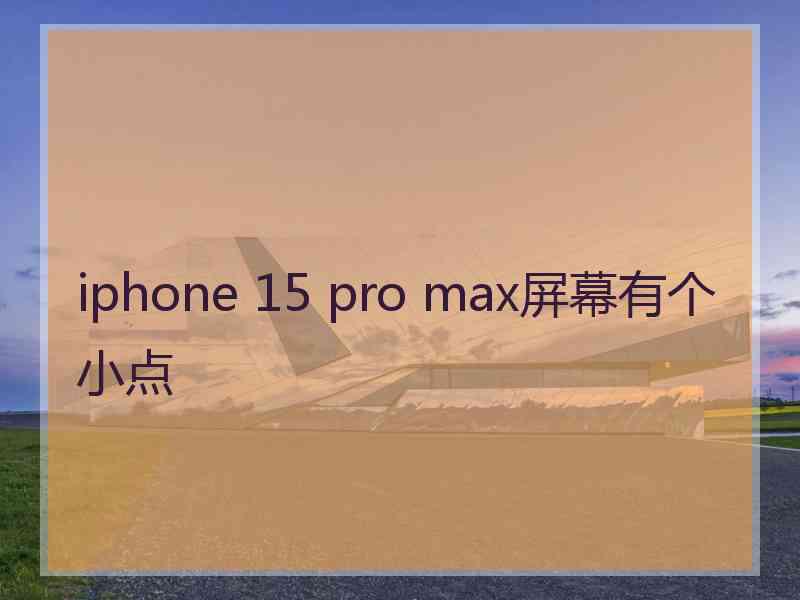 iphone 15 pro max屏幕有个小点