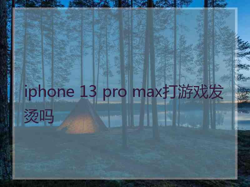 iphone 13 pro max打游戏发烫吗