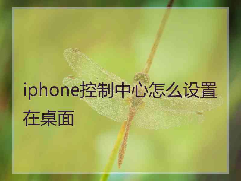 iphone控制中心怎么设置在桌面