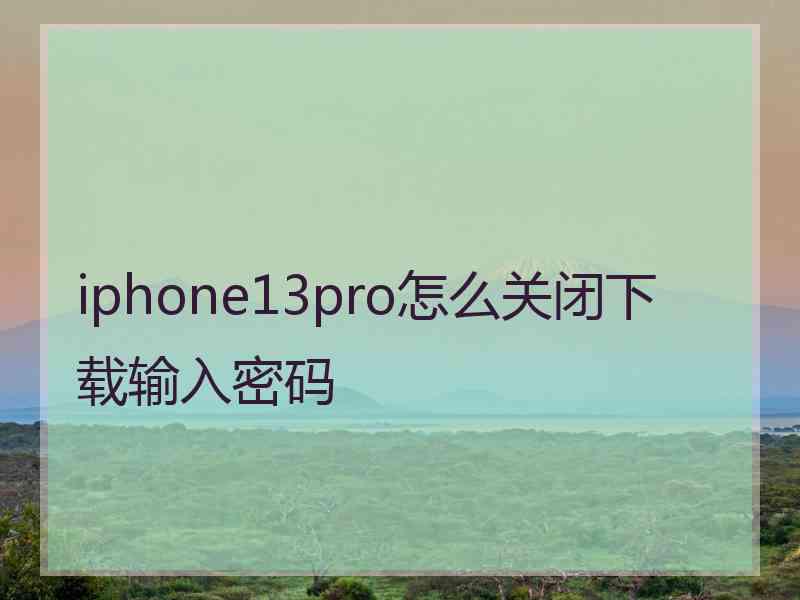 iphone13pro怎么关闭下载输入密码