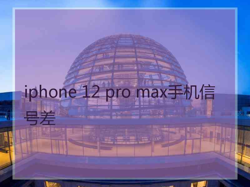 iphone 12 pro max手机信号差