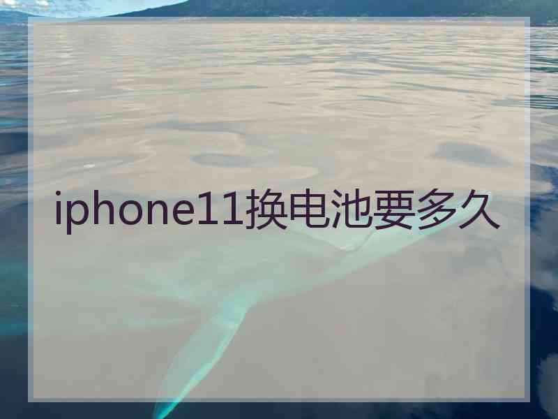 iphone11换电池要多久