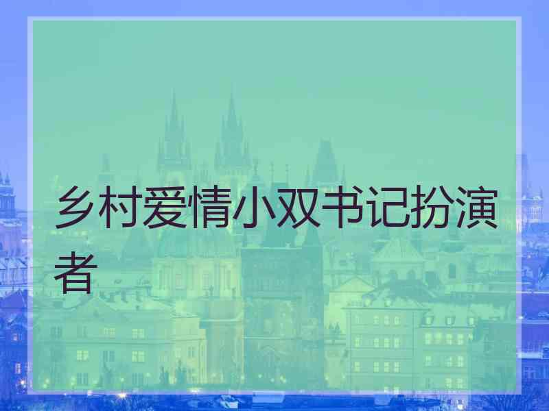 乡村爱情小双书记扮演者