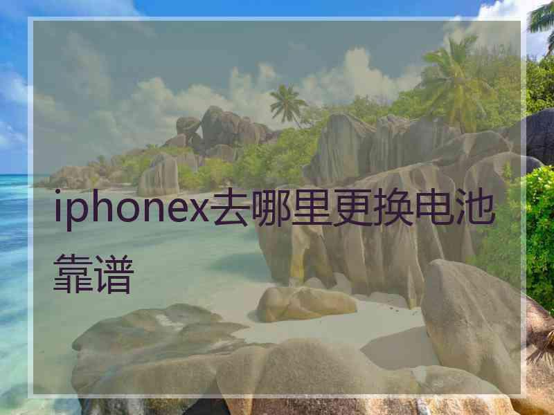 iphonex去哪里更换电池靠谱