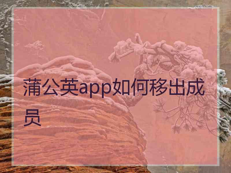 蒲公英app如何移出成员