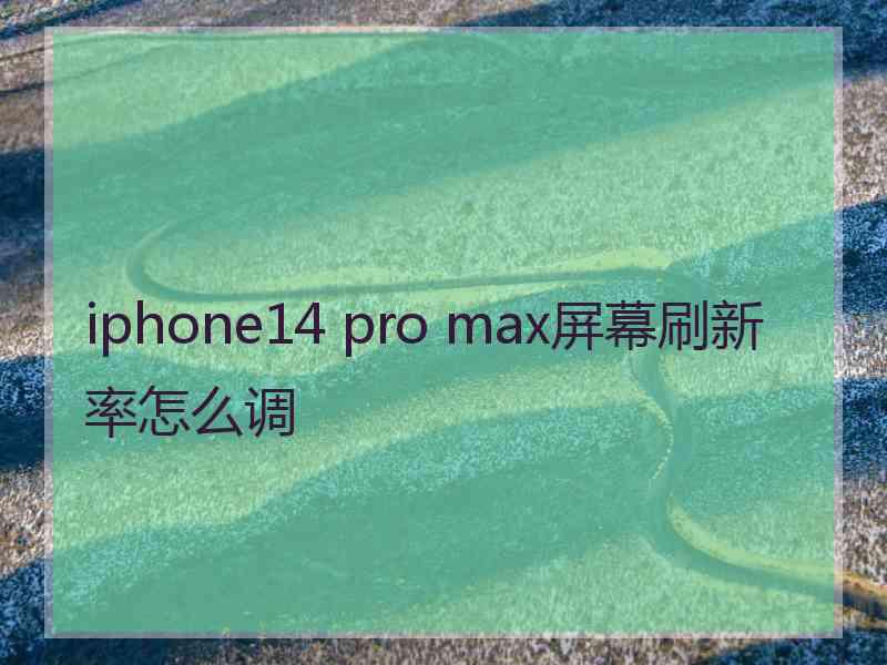 iphone14 pro max屏幕刷新率怎么调