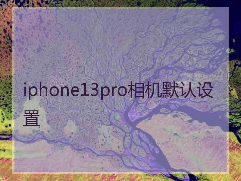 iphone13pro相机默认设置