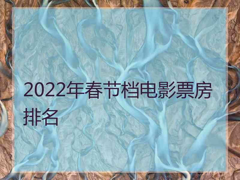 2022年春节档电影票房排名