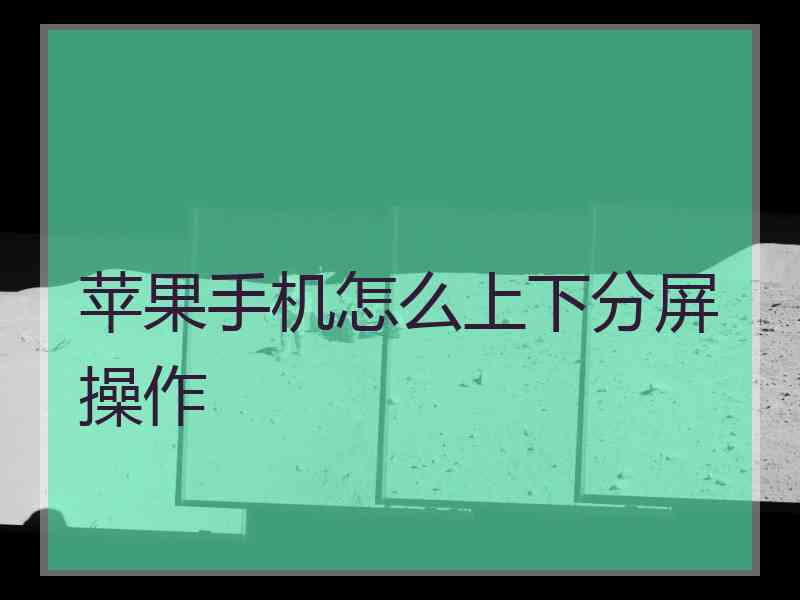 苹果手机怎么上下分屏操作