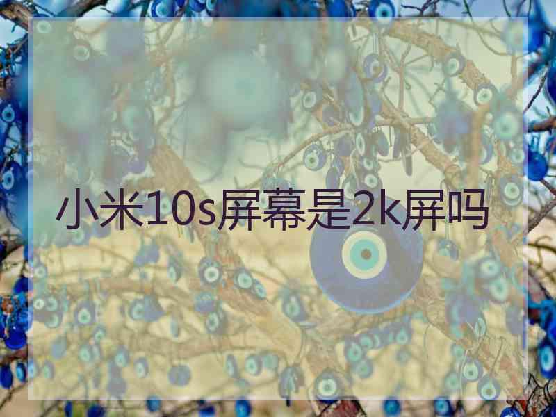 小米10s屏幕是2k屏吗