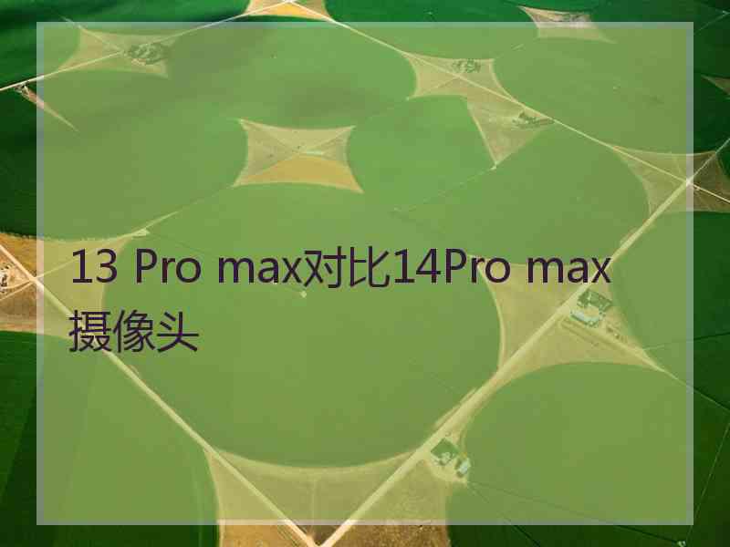 13 Pro max对比14Pro max摄像头