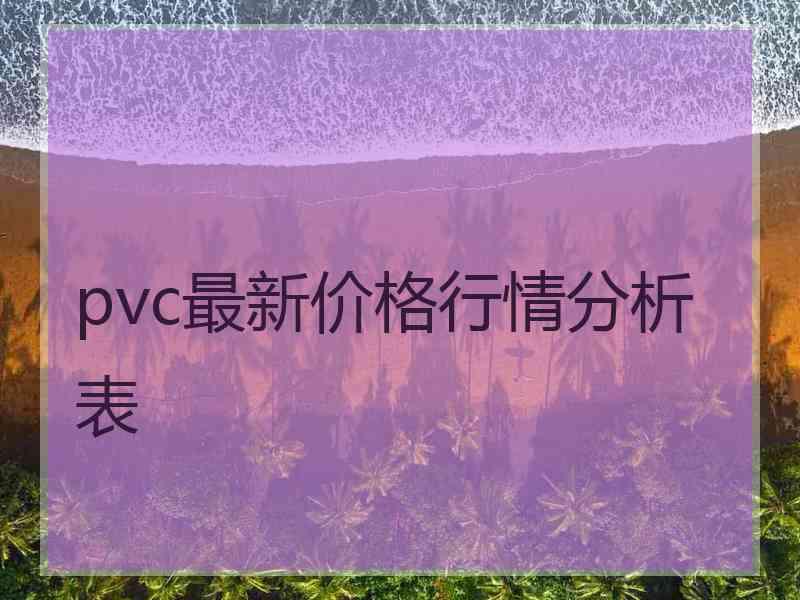 pvc最新价格行情分析表