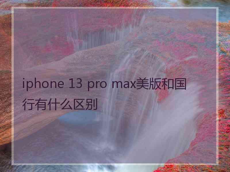 iphone 13 pro max美版和国行有什么区别