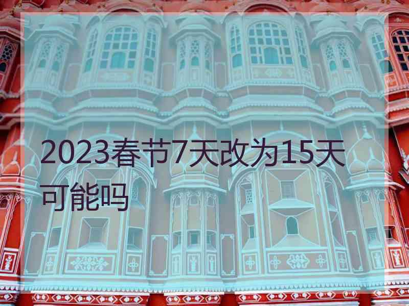 2023春节7天改为15天可能吗