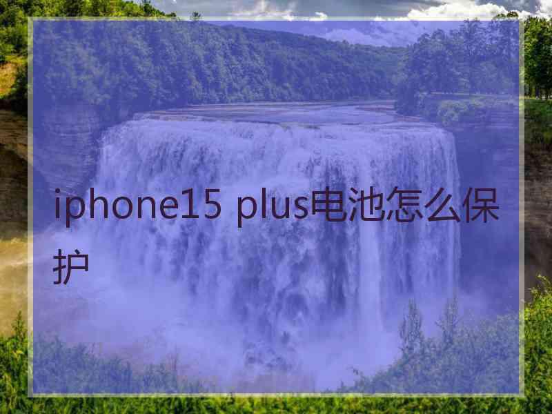 iphone15 plus电池怎么保护