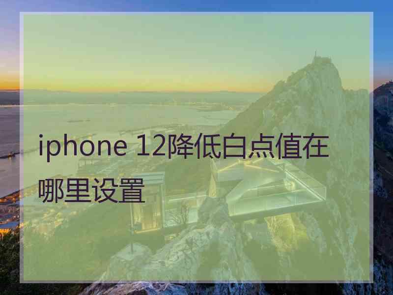 iphone 12降低白点值在哪里设置